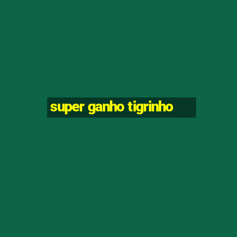 super ganho tigrinho