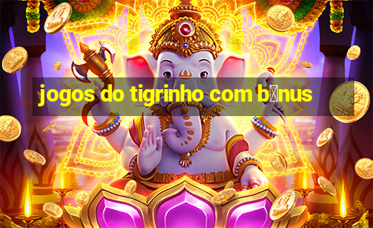 jogos do tigrinho com b么nus