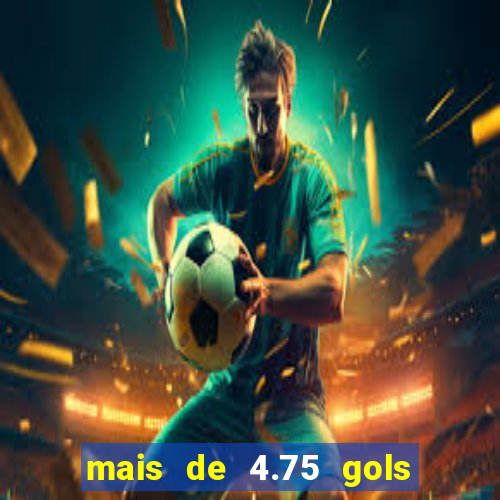 mais de 4.75 gols o que significa