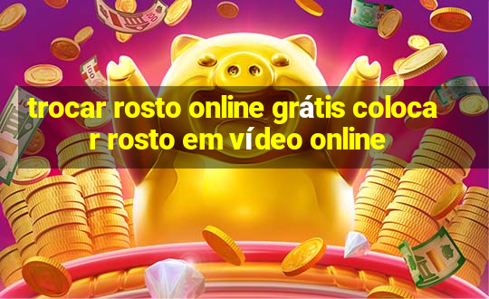 trocar rosto online grátis colocar rosto em vídeo online