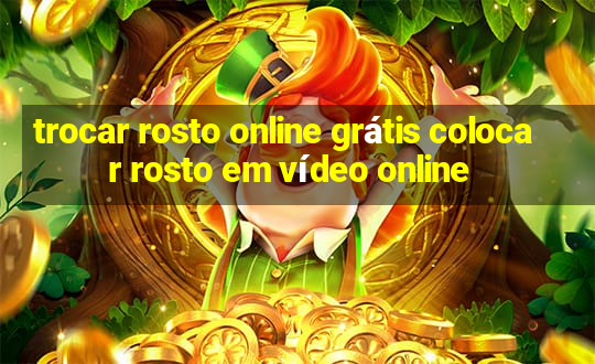 trocar rosto online grátis colocar rosto em vídeo online