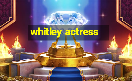 whitley actress