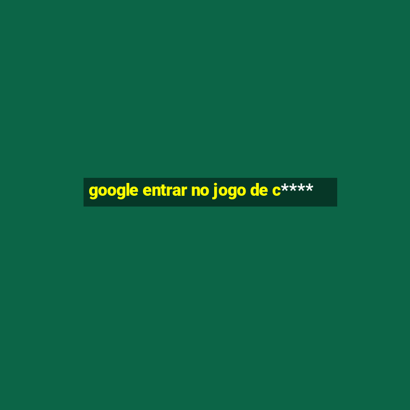 google entrar no jogo de c****