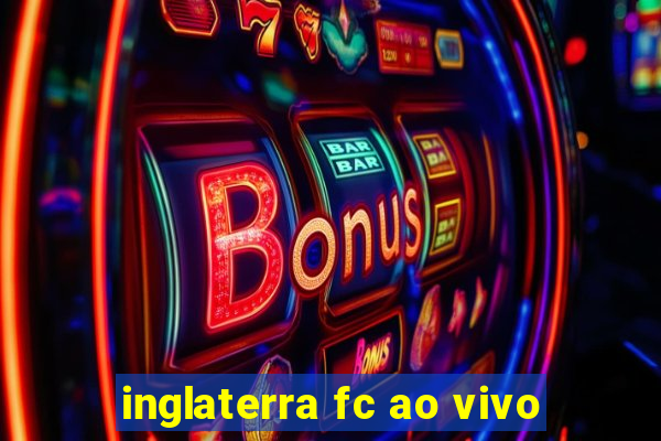 inglaterra fc ao vivo