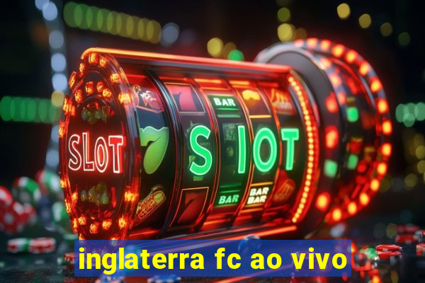 inglaterra fc ao vivo