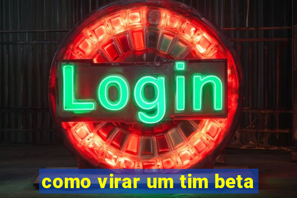 como virar um tim beta