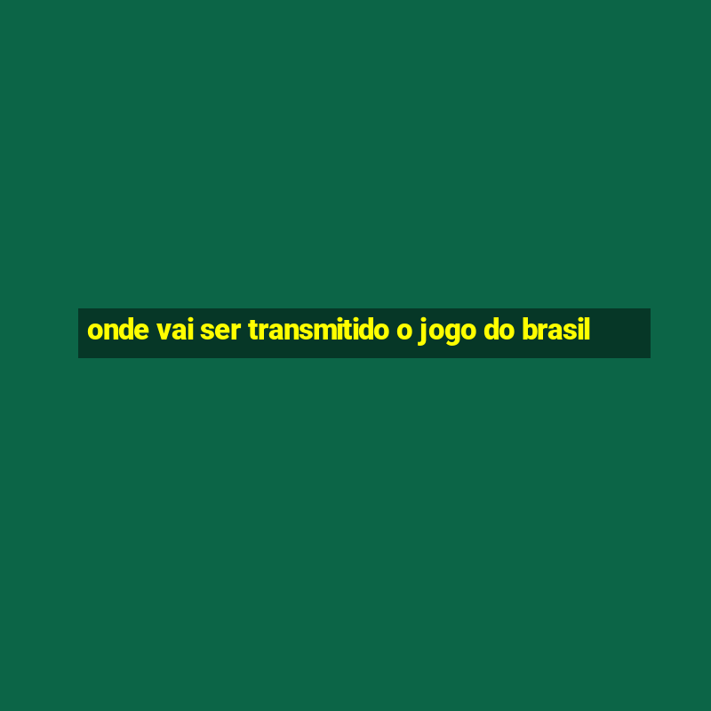 onde vai ser transmitido o jogo do brasil