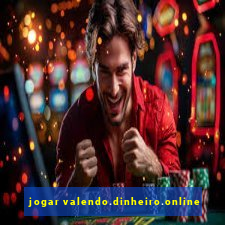 jogar valendo.dinheiro.online