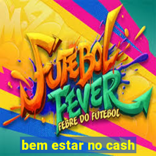 bem estar no cash