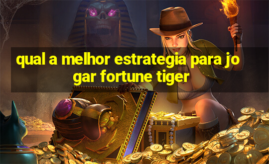 qual a melhor estrategia para jogar fortune tiger