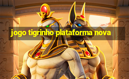 jogo tigrinho plataforma nova