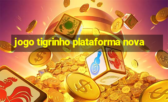 jogo tigrinho plataforma nova