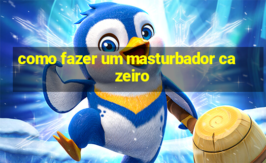 como fazer um masturbador cazeiro