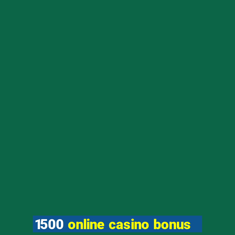 1500 online casino bonus