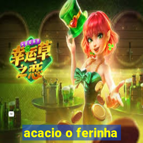 acacio o ferinha