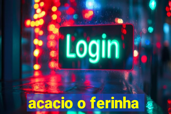 acacio o ferinha