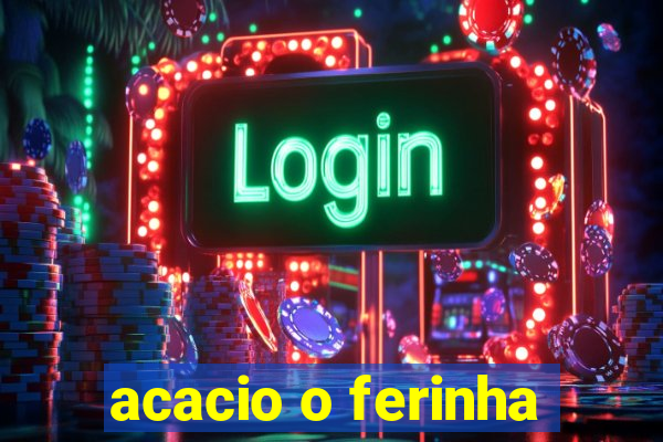 acacio o ferinha