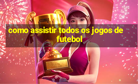 como assistir todos os jogos de futebol