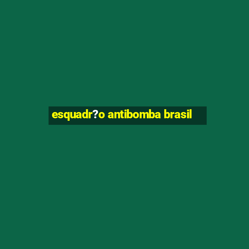 esquadr?o antibomba brasil