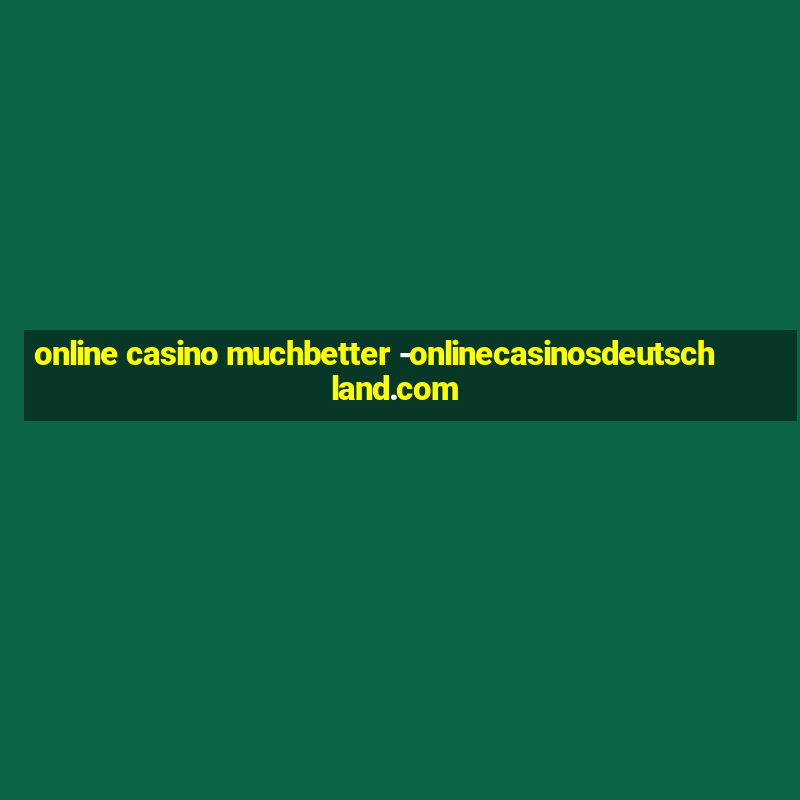 online casino muchbetter -onlinecasinosdeutschland.com