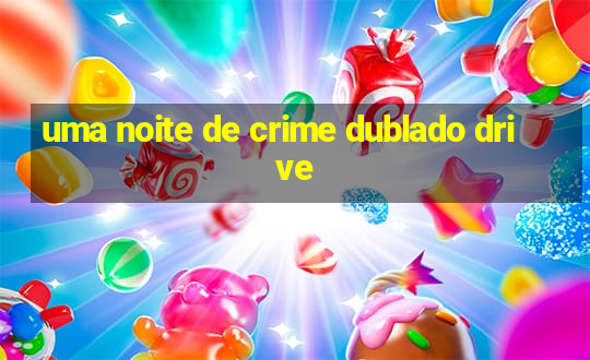 uma noite de crime dublado drive