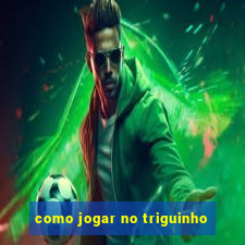 como jogar no triguinho