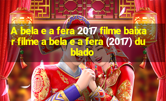 A bela e a fera 2017 filme baixar filme a bela e a fera (2017) dublado