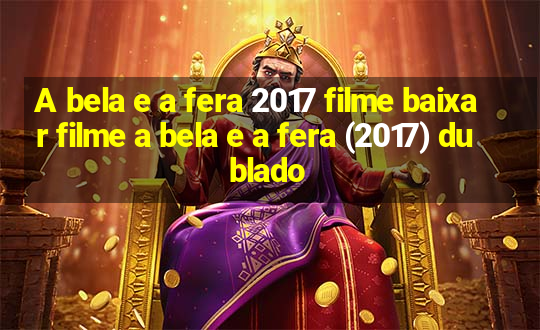 A bela e a fera 2017 filme baixar filme a bela e a fera (2017) dublado