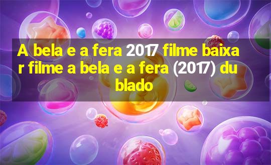 A bela e a fera 2017 filme baixar filme a bela e a fera (2017) dublado