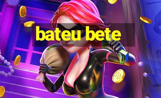 bateu bete