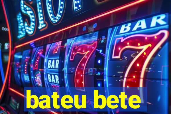 bateu bete