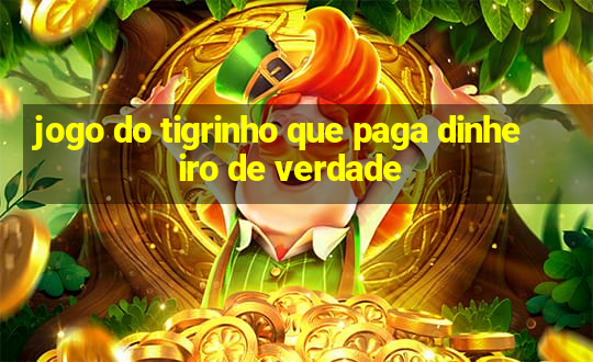 jogo do tigrinho que paga dinheiro de verdade