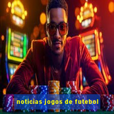 noticias jogos de futebol