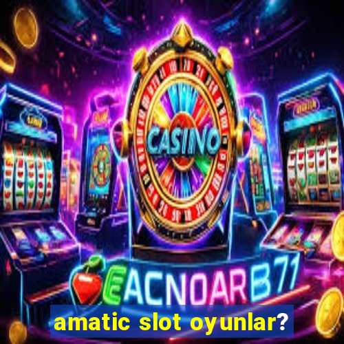 amatic slot oyunlar?