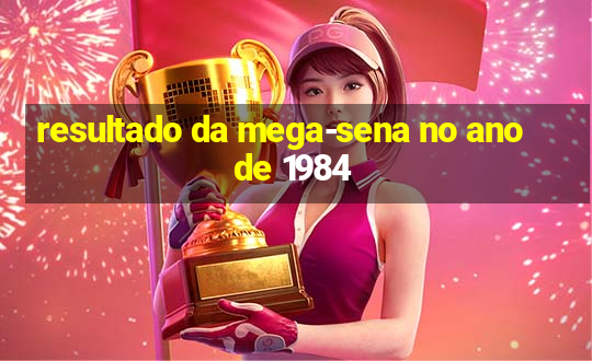 resultado da mega-sena no ano de 1984