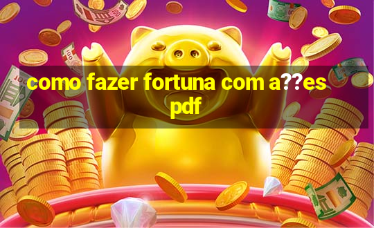 como fazer fortuna com a??es pdf