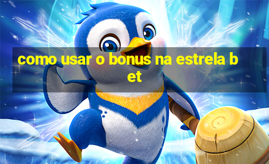 como usar o bonus na estrela bet