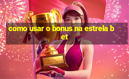 como usar o bonus na estrela bet