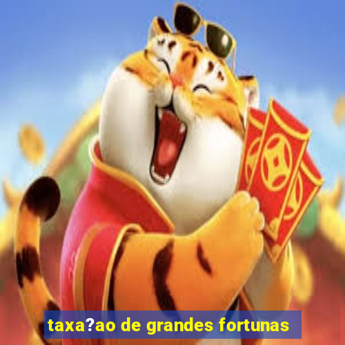 taxa?ao de grandes fortunas