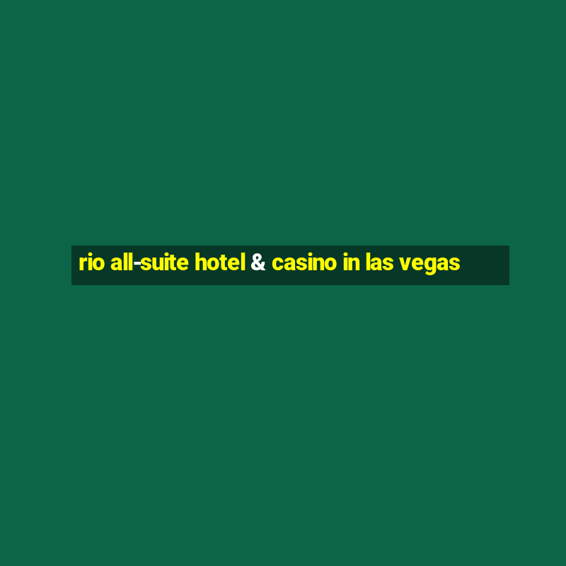 rio all-suite hotel & casino in las vegas