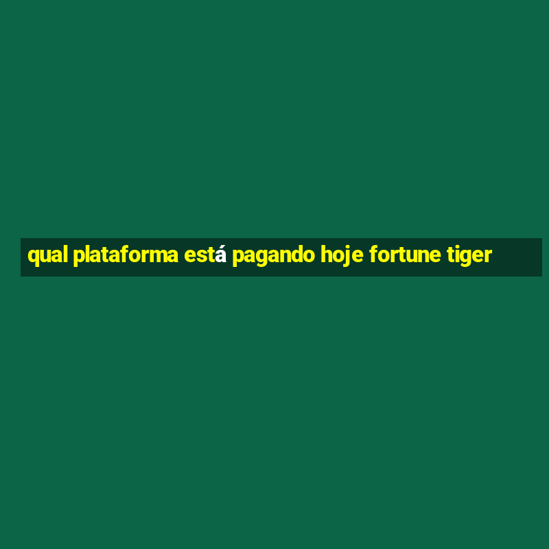 qual plataforma está pagando hoje fortune tiger