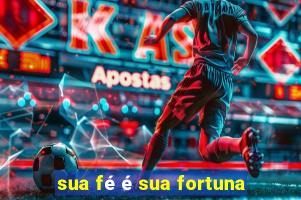 sua fé é sua fortuna