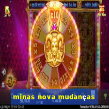 minas nova mudanças