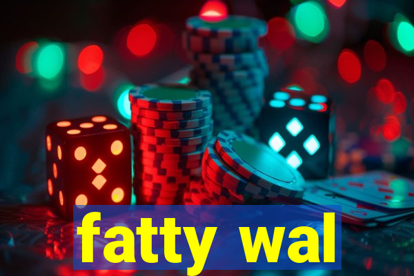 fatty wal