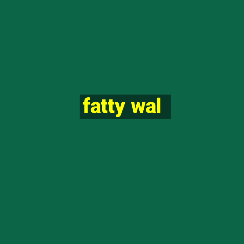 fatty wal