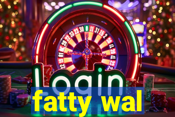 fatty wal