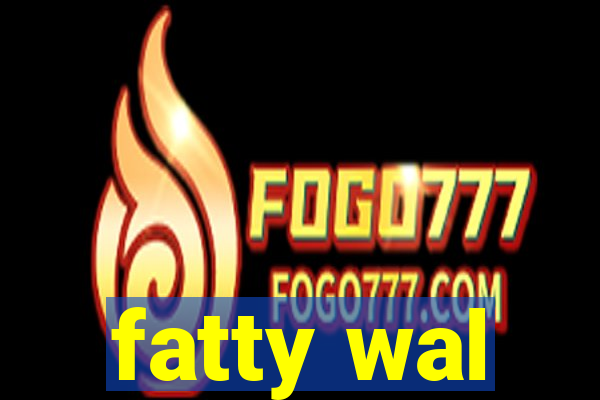 fatty wal