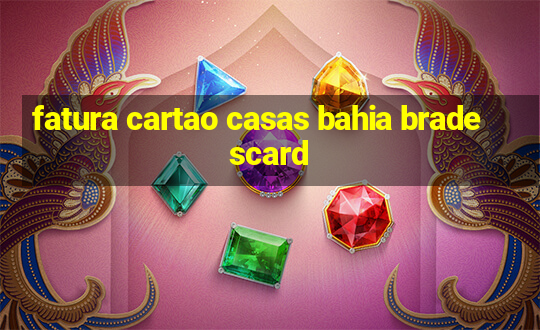 fatura cartao casas bahia bradescard