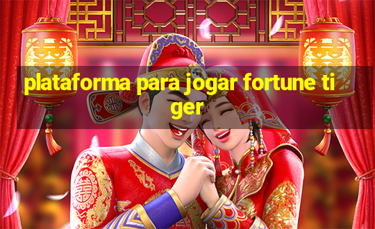 plataforma para jogar fortune tiger