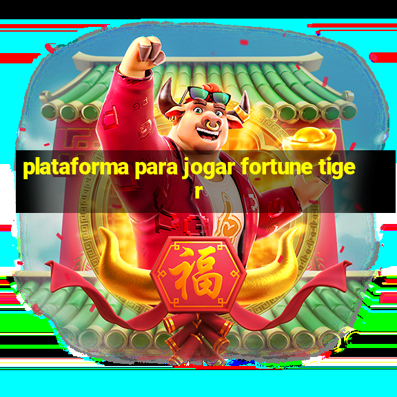 plataforma para jogar fortune tiger